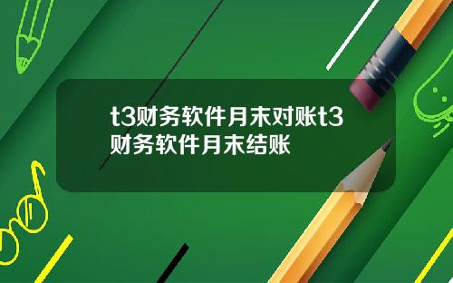 t3财务软件月末对账t3财务软件月末结账