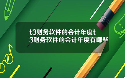 t3财务软件的会计年度t3财务软件的会计年度有哪些