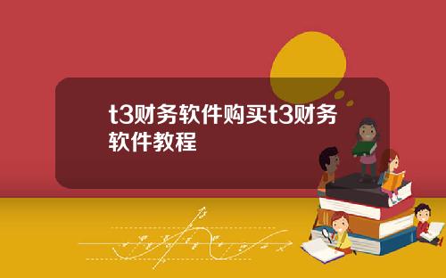 t3财务软件购买t3财务软件教程