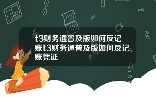 t3财务通普及版如何反记账t3财务通普及版如何反记账凭证