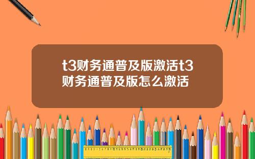 t3财务通普及版激活t3财务通普及版怎么激活