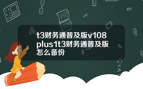 t3财务通普及版v108plus1t3财务通普及版怎么备份