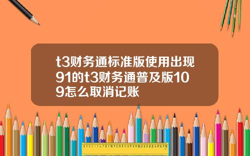 t3财务通标准版使用出现91的t3财务通普及版109怎么取消记账