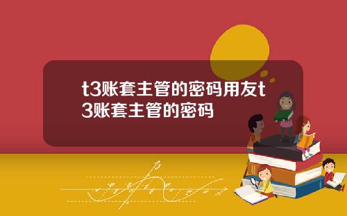 t3账套主管的密码用友t3账套主管的密码