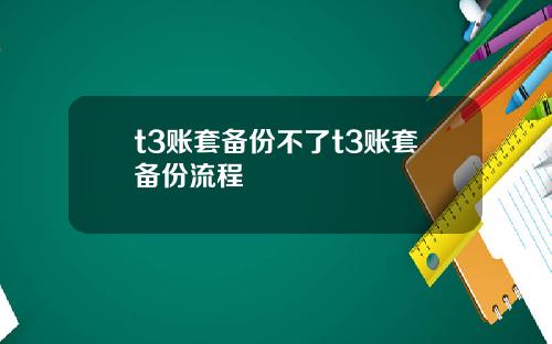 t3账套备份不了t3账套备份流程