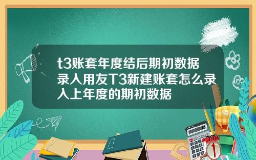 t3账套年度结后期初数据录入用友T3新建账套怎么录入上年度的期初数据