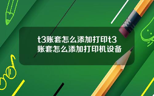 t3账套怎么添加打印t3账套怎么添加打印机设备