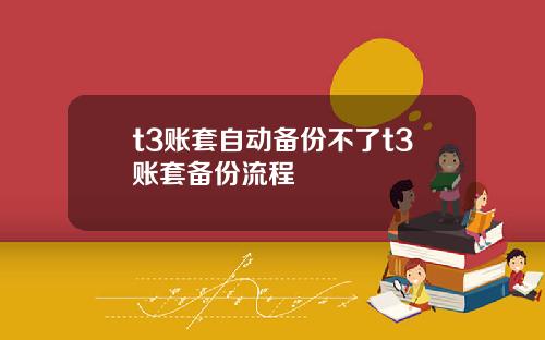 t3账套自动备份不了t3账套备份流程