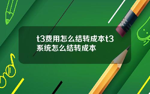 t3费用怎么结转成本t3系统怎么结转成本