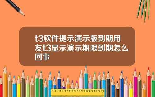 t3软件提示演示版到期用友t3显示演示期限到期怎么回事