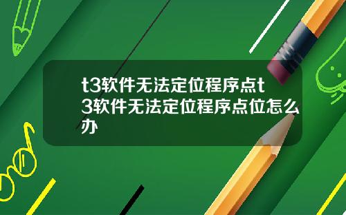t3软件无法定位程序点t3软件无法定位程序点位怎么办