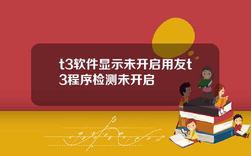t3软件显示未开启用友t3程序检测未开启