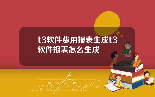 t3软件费用报表生成t3软件报表怎么生成