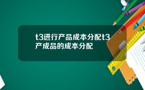 t3进行产品成本分配t3产成品的成本分配