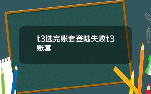 t3选完账套登陆失败t3账套