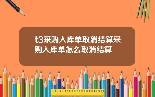t3采购入库单取消结算采购入库单怎么取消结算