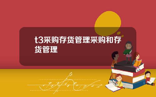 t3采购存货管理采购和存货管理