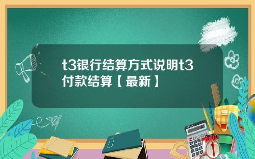 t3银行结算方式说明t3付款结算【最新】
