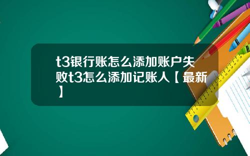 t3银行账怎么添加账户失败t3怎么添加记账人【最新】