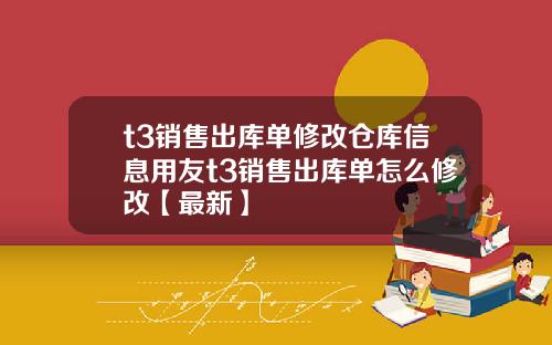 t3销售出库单修改仓库信息用友t3销售出库单怎么修改【最新】