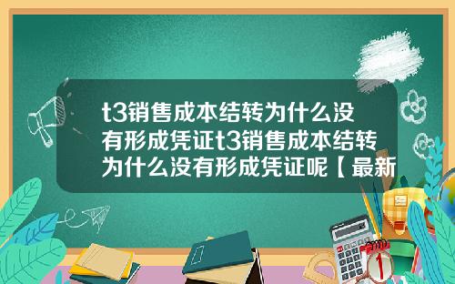 t3销售成本结转为什么没有形成凭证t3销售成本结转为什么没有形成凭证呢【最新】