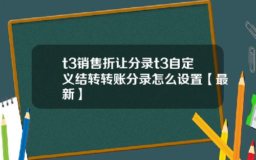 t3销售折让分录t3自定义结转转账分录怎么设置【最新】