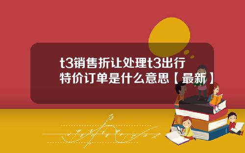 t3销售折让处理t3出行特价订单是什么意思【最新】