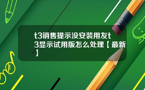t3销售提示没安装用友t3显示试用版怎么处理【最新】