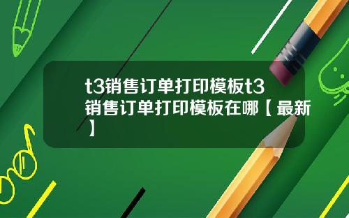 t3销售订单打印模板t3销售订单打印模板在哪【最新】