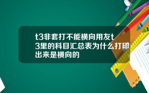 t3非套打不能横向用友t3里的科目汇总表为什么打印出来是横向的
