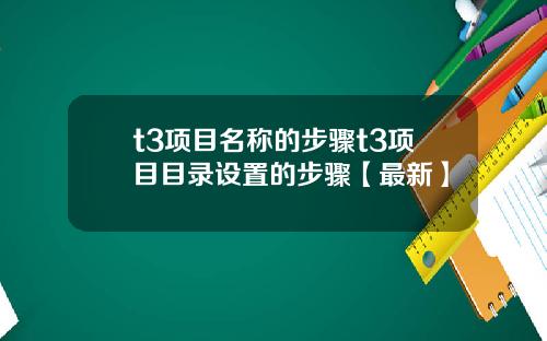 t3项目名称的步骤t3项目目录设置的步骤【最新】