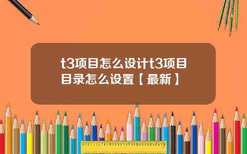 t3项目怎么设计t3项目目录怎么设置【最新】