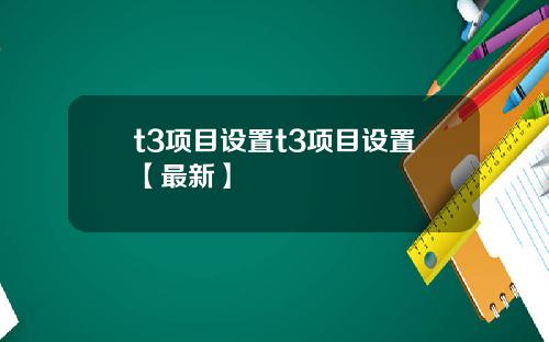t3项目设置t3项目设置【最新】