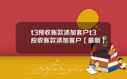 t3预收账款添加客户t3应收账款添加客户【最新】