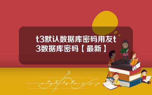 t3默认数据库密码用友t3数据库密码【最新】