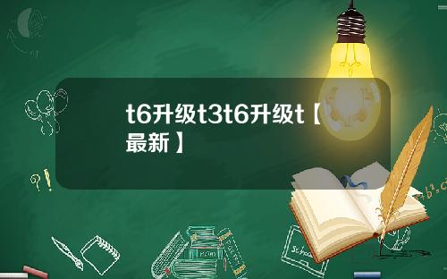 t6升级t3t6升级t【最新】