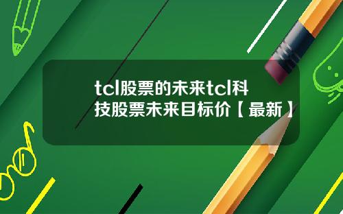 tcl股票的未来tcl科技股票未来目标价【最新】