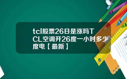 tcl股票26日是涨吗TCL空调开26度一小时多少度电【最新】