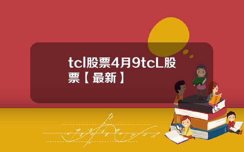 tcl股票4月9tcL股票【最新】