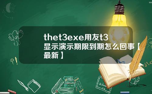 thet3exe用友t3显示演示期限到期怎么回事【最新】