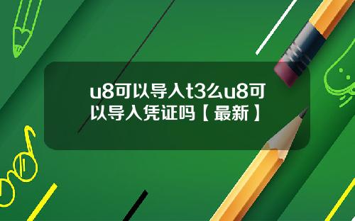 u8可以导入t3么u8可以导入凭证吗【最新】