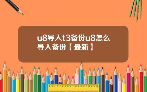 u8导入t3备份u8怎么导入备份【最新】