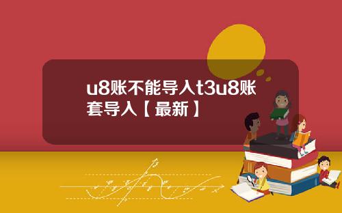 u8账不能导入t3u8账套导入【最新】