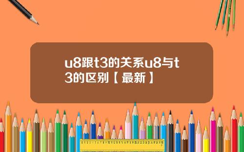 u8跟t3的关系u8与t3的区别【最新】