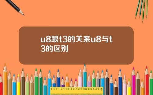 u8跟t3的关系u8与t3的区别