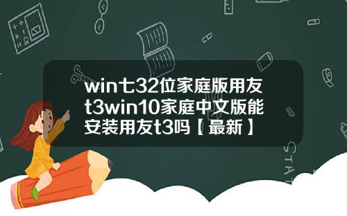win七32位家庭版用友t3win10家庭中文版能安装用友t3吗【最新】