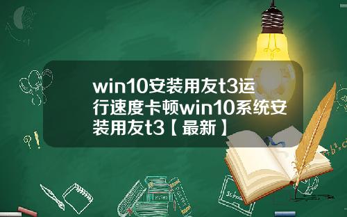 win10安装用友t3运行速度卡顿win10系统安装用友t3【最新】