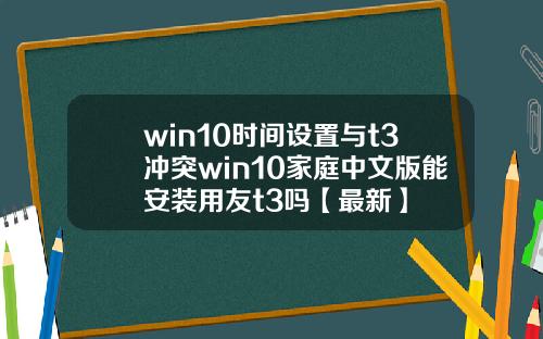 win10时间设置与t3冲突win10家庭中文版能安装用友t3吗【最新】