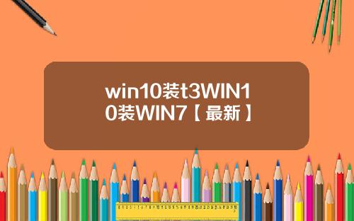 win10装t3WIN10装WIN7【最新】