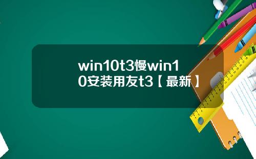 win10t3慢win10安装用友t3【最新】